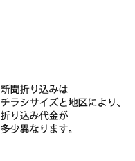 新聞折り込みはチラシサイズと地区により、折り込み代金が多少異なります。