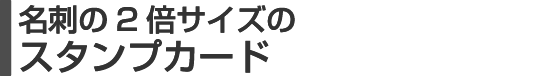 名刺の2倍サイズのスタンプカード